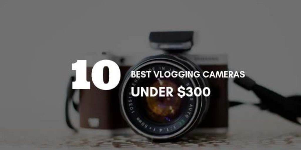 10 Best Vlogging Cameras Under 300 in 2022 [100 Tested] Vlogtribe