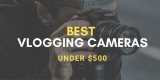 9 Best Vlogging Cameras Under $500 in 2025 [Tested!]