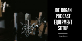 Joe Rogan’s Podcast Setup and Equipment [Full Setup]